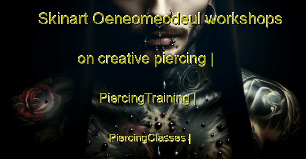 Skinart Oeneomeodeul workshops on creative piercing | PiercingTraining | PiercingClasses | SkinartTraining-Republic of Korea
